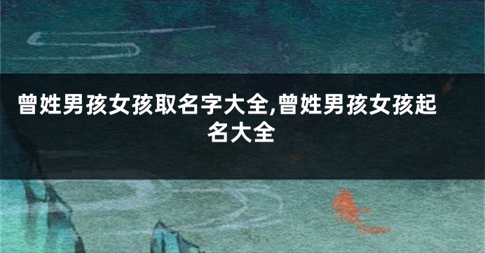 曾姓男孩女孩取名字大全,曾姓男孩女孩起名大全