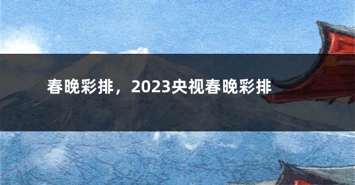 春晚彩排，2023央视春晚彩排