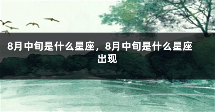 8月中旬是什么星座,8月中旬是什么星座出现