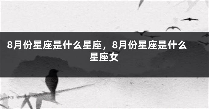 8月份星座是什么星座，8月份星座是什么星座女