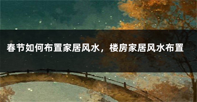 春节如何布置家居风水，楼房家居风水布置