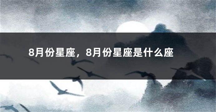 8月份星座，8月份星座是什么座