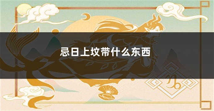 忌日上坟带什么东西