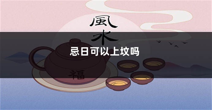 忌日可以上坟吗