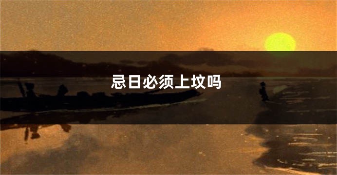 忌日必须上坟吗