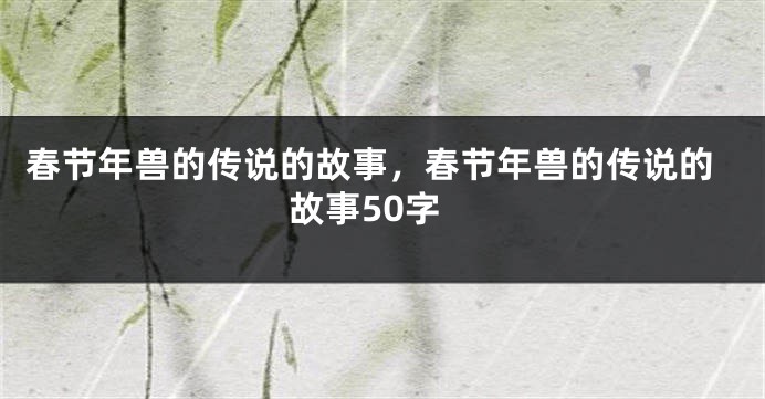 春节年兽的传说的故事，春节年兽的传说的故事50字