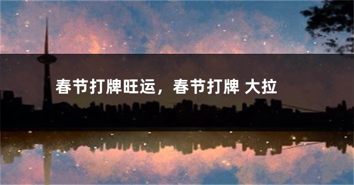 春节打牌旺运，春节打牌 大拉
