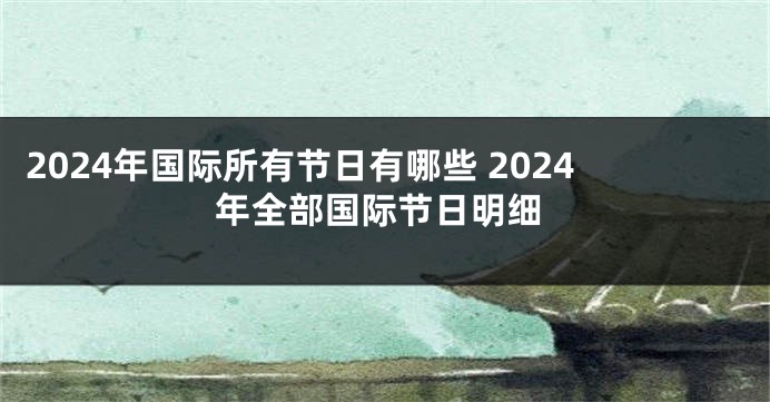 2024年国际所有节日有哪些 2024年全部国际节日明细