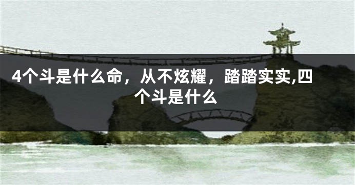 4个斗是什么命，从不炫耀，踏踏实实,四个斗是什么