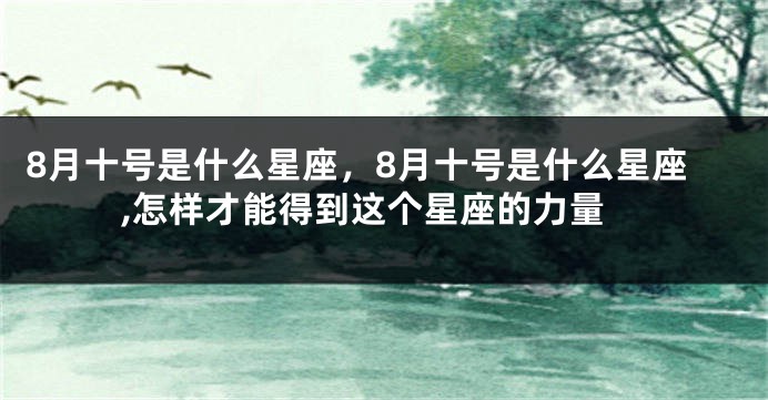 8月十号是什么星座，8月十号是什么星座,怎样才能得到这个星座的力量