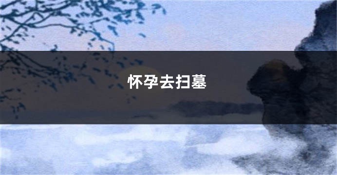 怀孕去扫墓