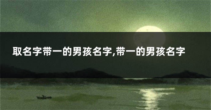 取名字带一的男孩名字,带一的男孩名字