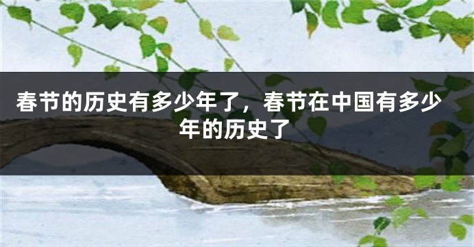 春节的历史有多少年了，春节在中国有多少年的历史了
