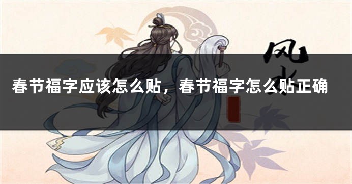 春节福字应该怎么贴，春节福字怎么贴正确