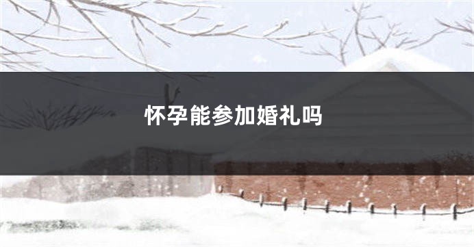 怀孕能参加婚礼吗