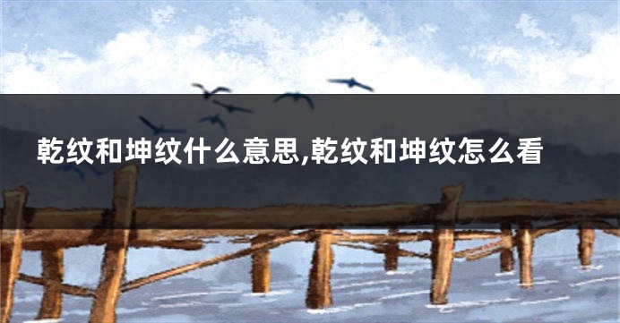 乾纹和坤纹什么意思,乾纹和坤纹怎么看