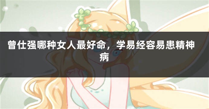 曾仕强哪种女人最好命，学易经容易患精神病