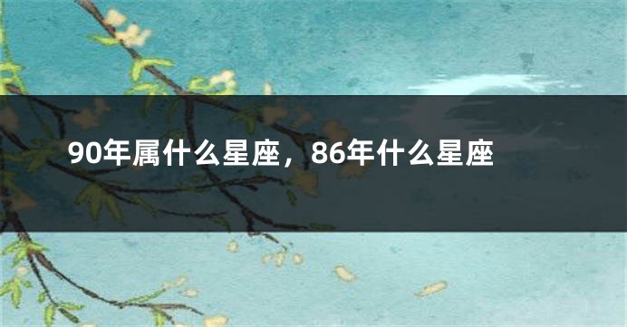 90年属什么星座，86年什么星座