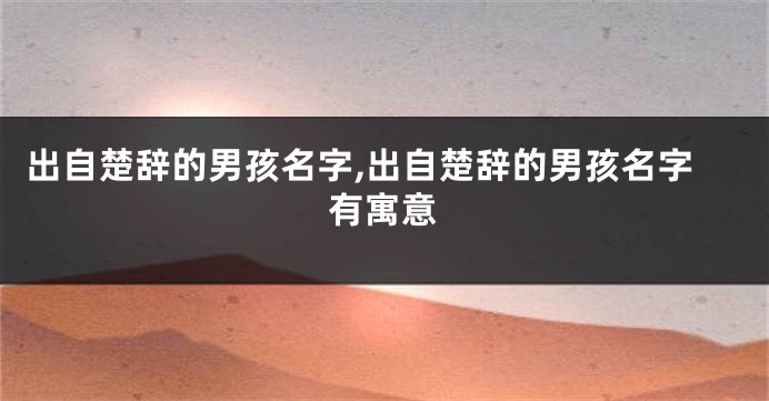 出自楚辞的男孩名字,出自楚辞的男孩名字有寓意