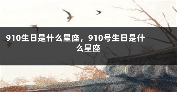 910生日是什么星座，910号生日是什么星座