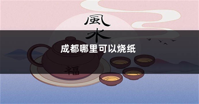 成都哪里可以烧纸