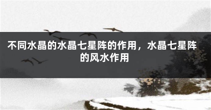 不同水晶的水晶七星阵的作用，水晶七星阵的风水作用