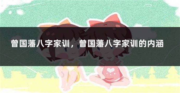 曾国藩八字家训，曾国藩八字家训的内涵