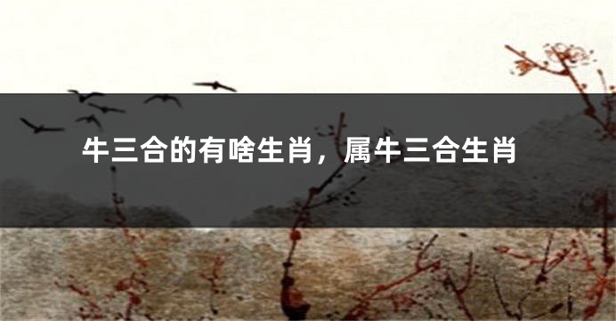 牛三合的有啥生肖，属牛三合生肖