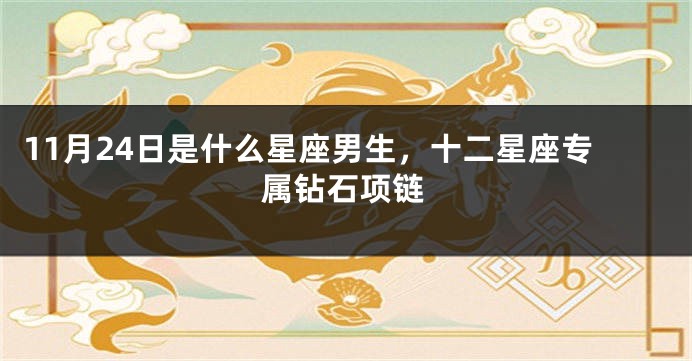 11月24日是什么星座男生，十二星座专属钻石项链