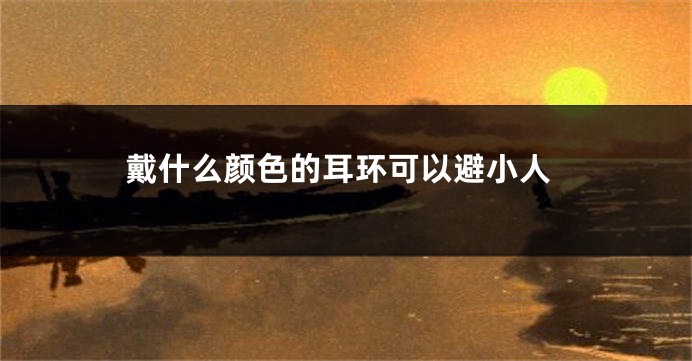 戴什么颜色的耳环可以避小人