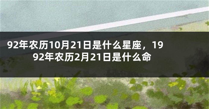 92年农历10月21日是什么星座，1992年农历2月21日是什么命