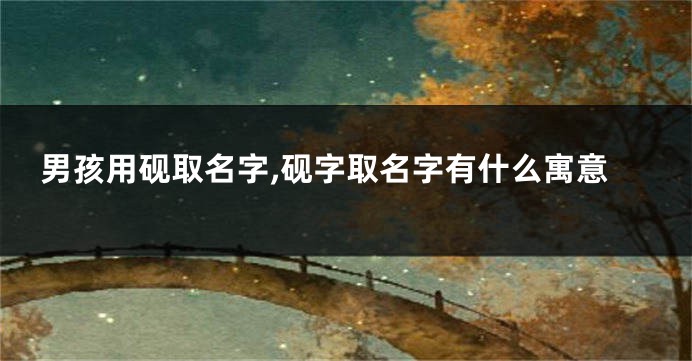 男孩用砚取名字,砚字取名字有什么寓意