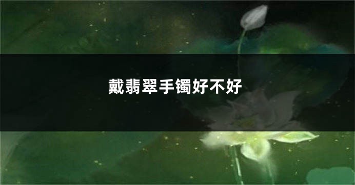 戴翡翠手镯好不好