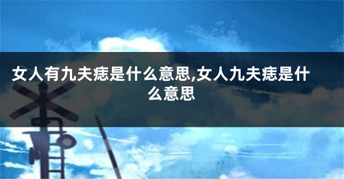 女人有九夫痣是什么意思,女人九夫痣是什么意思