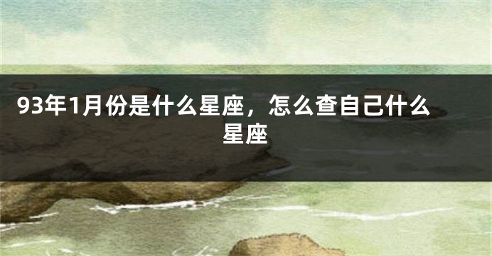 93年1月份是什么星座，怎么查自己什么星座