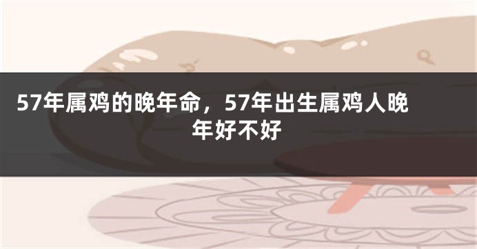57年属鸡的晚年命，57年出生属鸡人晚年好不好