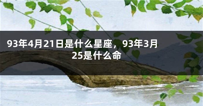 93年4月21日是什么星座，93年3月25是什么命