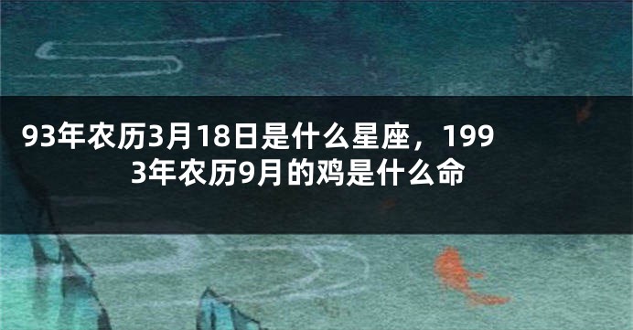 93年农历3月18日是什么星座，1993年农历9月的鸡是什么命