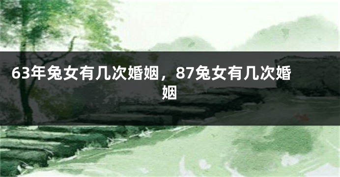 63年兔女有几次婚姻，87兔女有几次婚姻