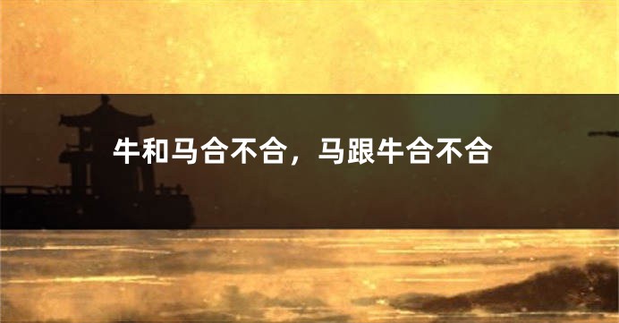 牛和马合不合，马跟牛合不合