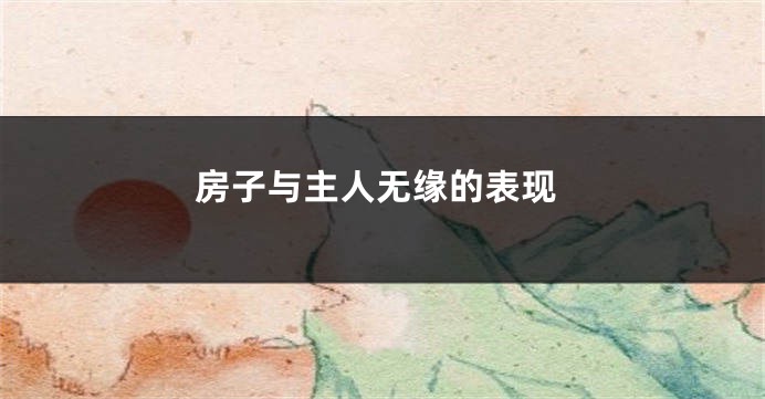房子与主人无缘的表现