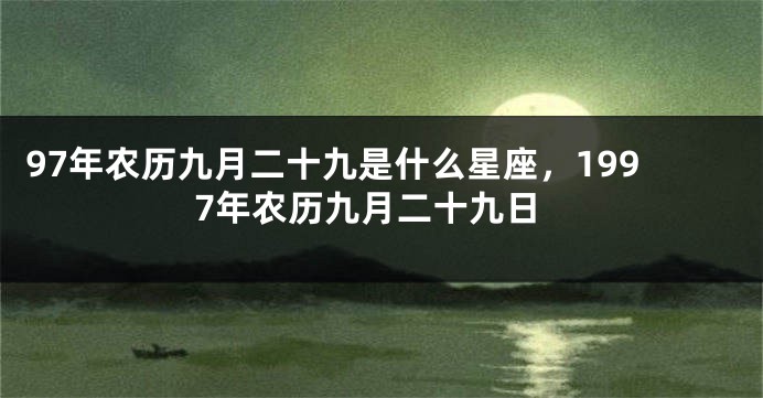 97年农历九月二十九是什么星座，1997年农历九月二十九日