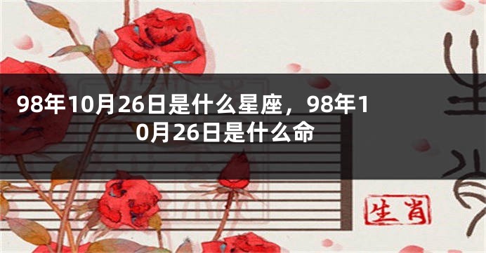 98年10月26日是什么星座，98年10月26日是什么命