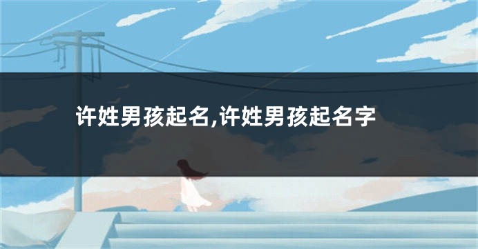 许姓男孩起名,许姓男孩起名字