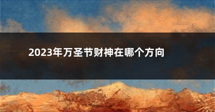 2023年万圣节财神在哪个方向