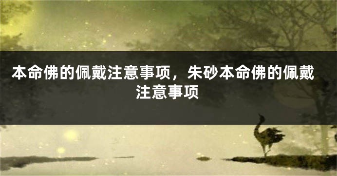 本命佛的佩戴注意事项，朱砂本命佛的佩戴注意事项