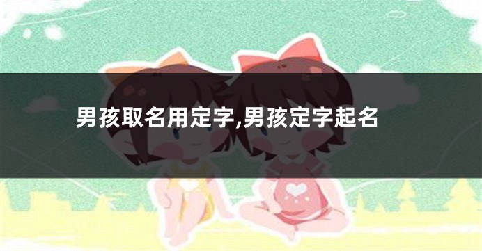 男孩取名用定字,男孩定字起名