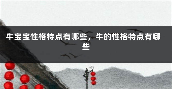 牛宝宝性格特点有哪些，牛的性格特点有哪些