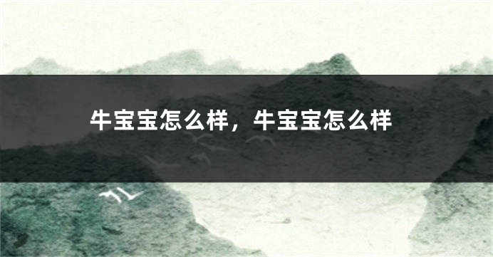 牛宝宝怎么样，牛宝宝怎么样