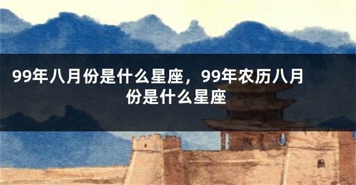 99年八月份是什么星座，99年农历八月份是什么星座